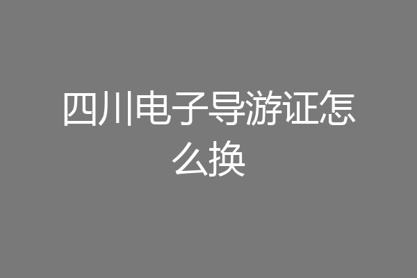 四川电子导游证怎么换