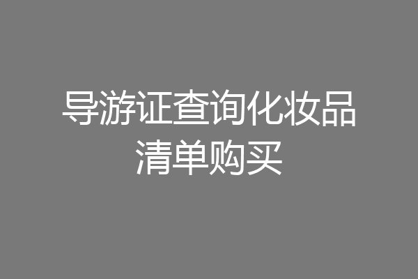 导游证查询化妆品清单购买