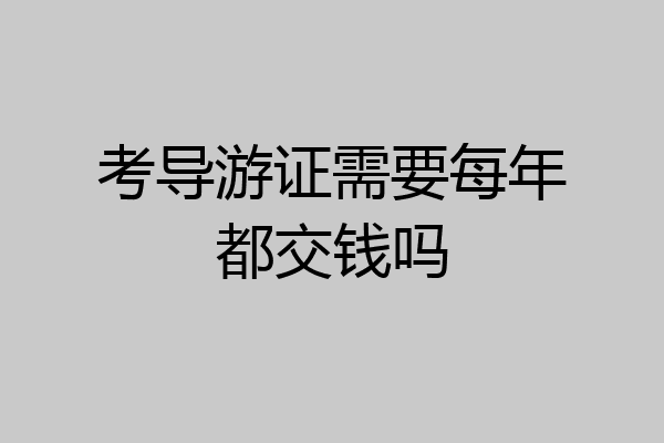 考导游证需要每年都交钱吗