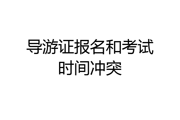 导游证报名和考试时间冲突
