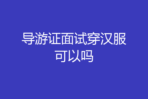 导游证面试穿汉服可以吗