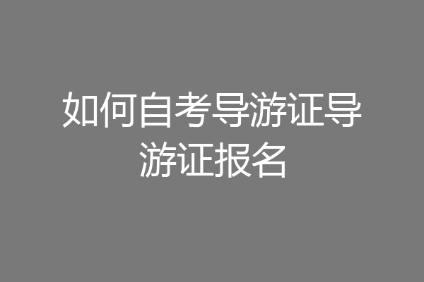 如何自考导游证导游证报名