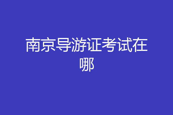南京导游证考试在哪