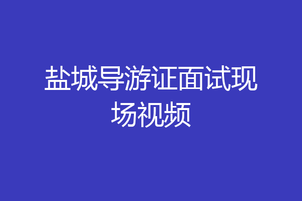 盐城导游证面试现场视频
