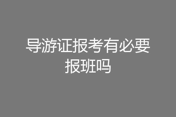 导游证报考有必要报班吗