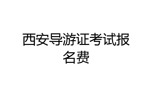 西安导游证考试报名费