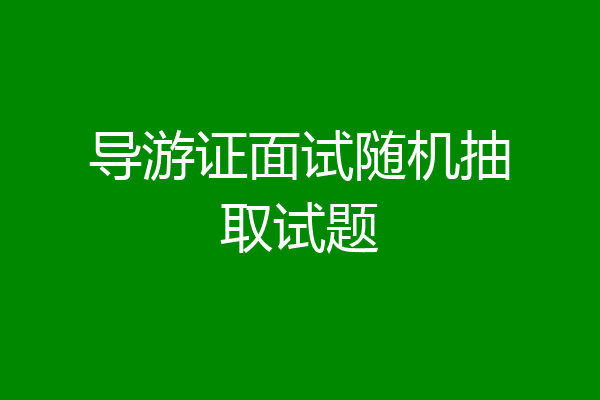 导游证面试随机抽取试题