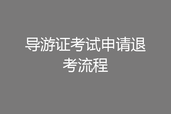 导游证考试申请退考流程