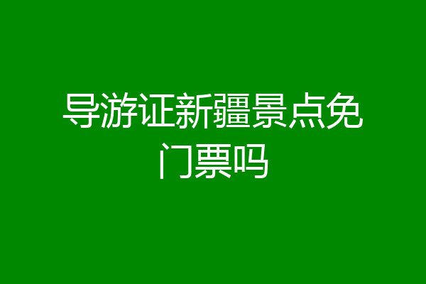 导游证新疆景点免门票吗