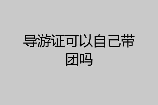 导游证可以自己带团吗