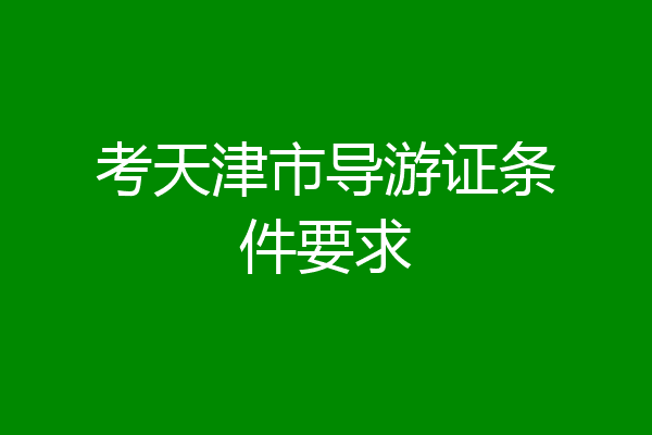 考天津市导游证条件要求