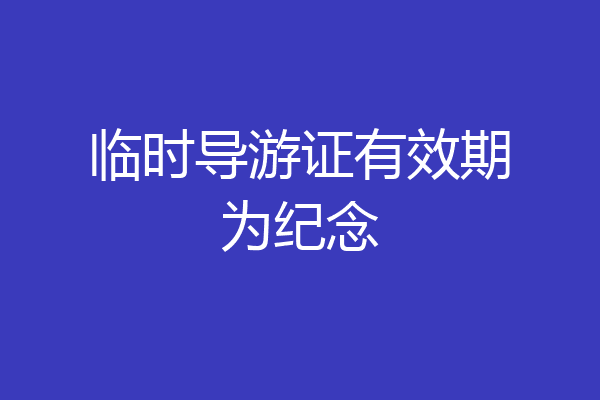 临时导游证有效期为纪念