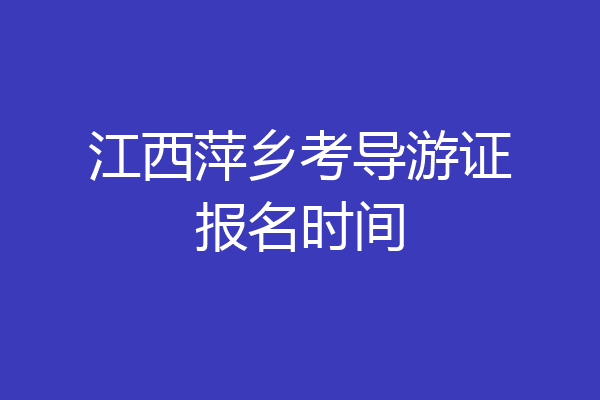 江西萍乡考导游证报名时间