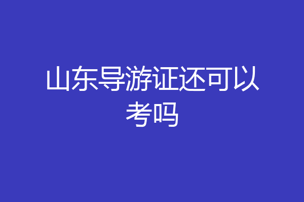 山东导游证还可以考吗