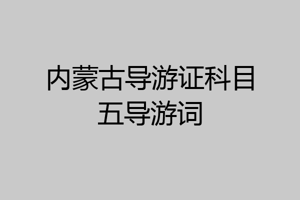内蒙古导游证科目五导游词
