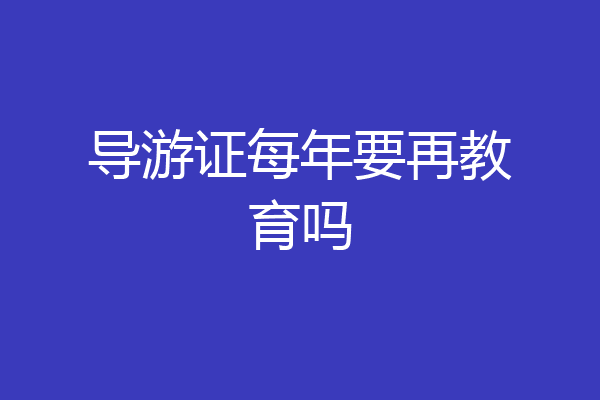 导游证每年要再教育吗
