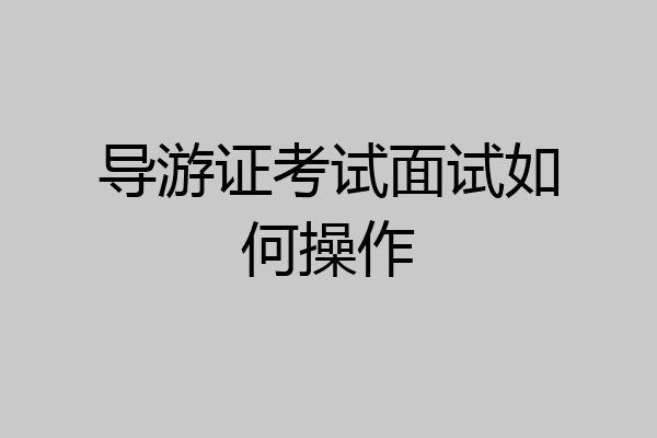 导游证考试面试如何操作