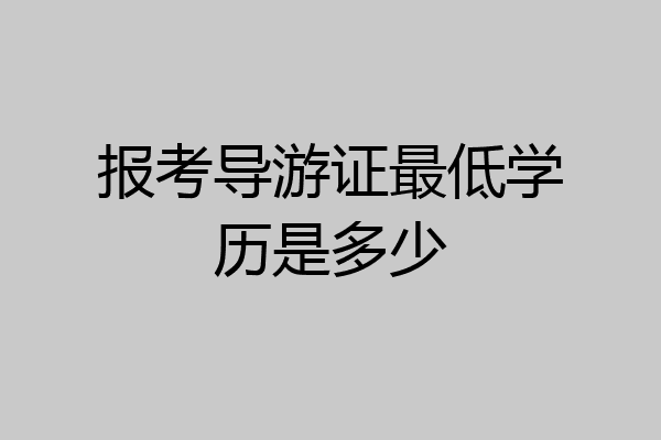 报考导游证最低学历是多少