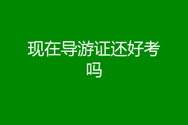 现在导游证还好考吗