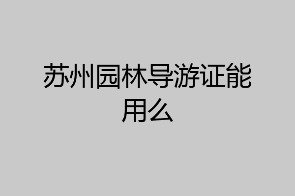 苏州园林导游证能用么