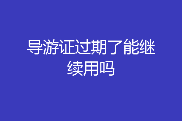 导游证过期了能继续用吗
