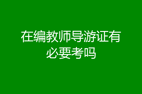 在编教师导游证有必要考吗