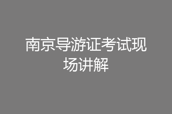 南京导游证考试现场讲解