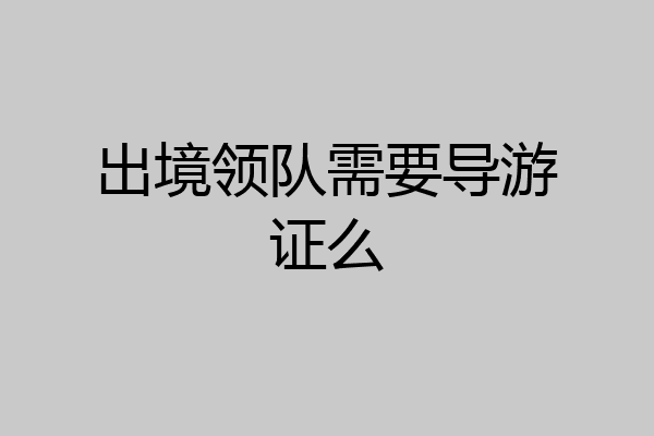 出境领队需要导游证么