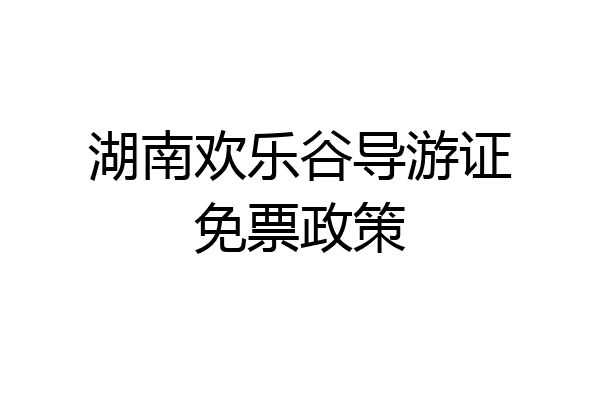 湖南欢乐谷导游证免票政策