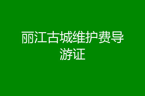 丽江古城维护费导游证