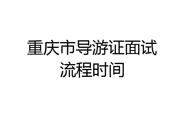 重庆市导游证面试流程时间