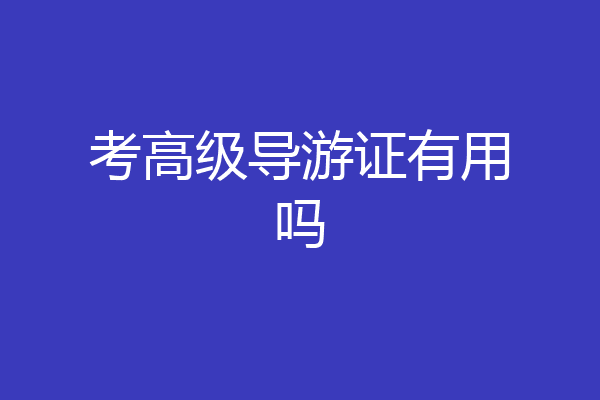 考高级导游证有用吗