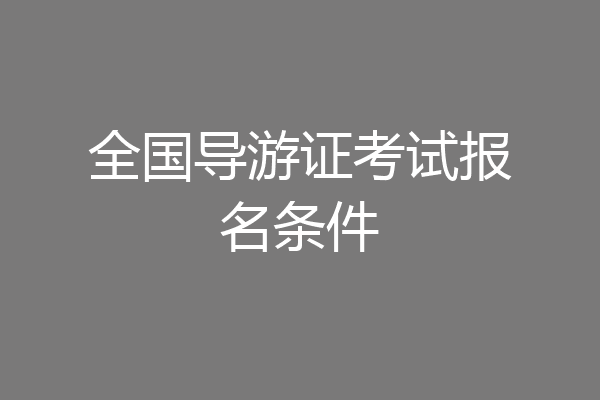 全国导游证考试报名条件