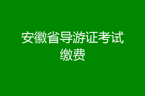 安徽省导游证考试缴费