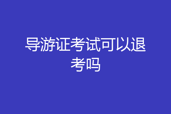 导游证考试可以退考吗