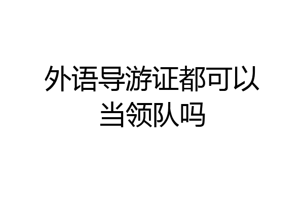 外语导游证都可以当领队吗