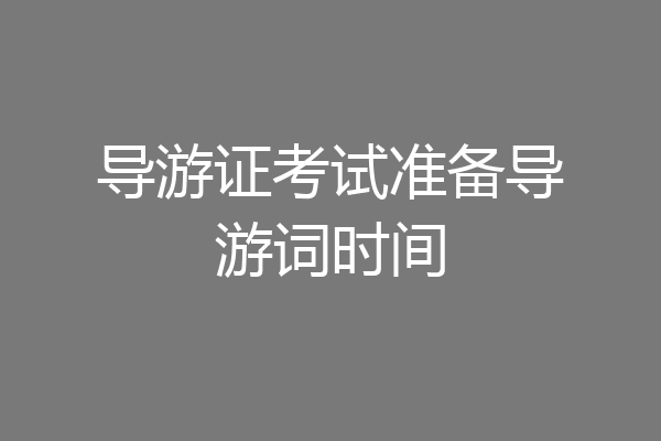 导游证考试准备导游词时间