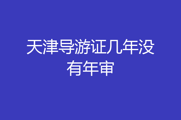 天津导游证几年没有年审