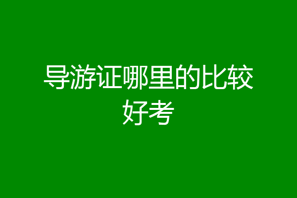 导游证哪里的比较好考
