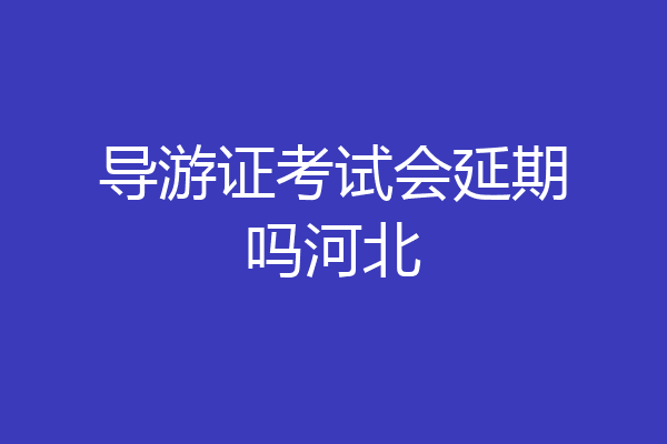 导游证考试会延期吗河北