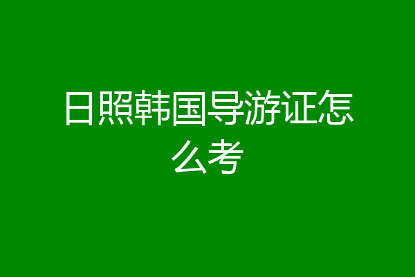 日照韩国导游证怎么考