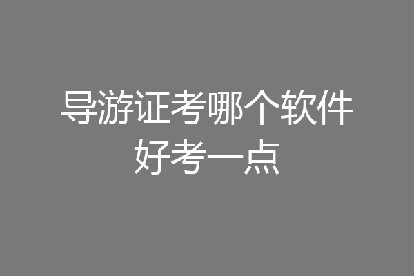 导游证考哪个软件好考一点
