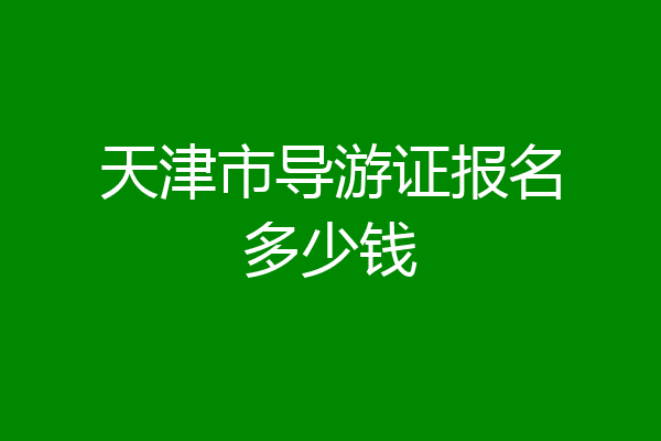 天津市导游证报名多少钱
