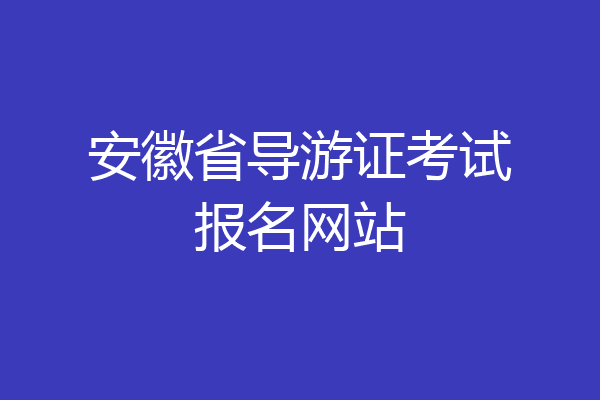 安徽省导游证考试报名网站
