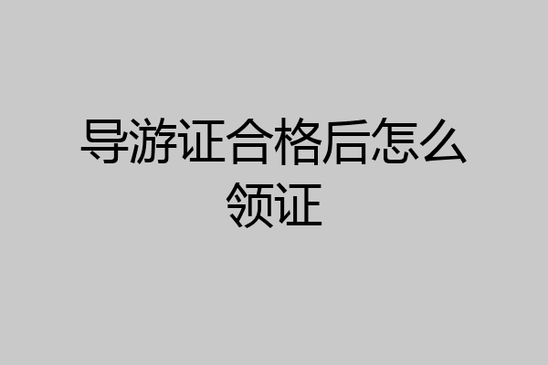 导游证合格后怎么领证