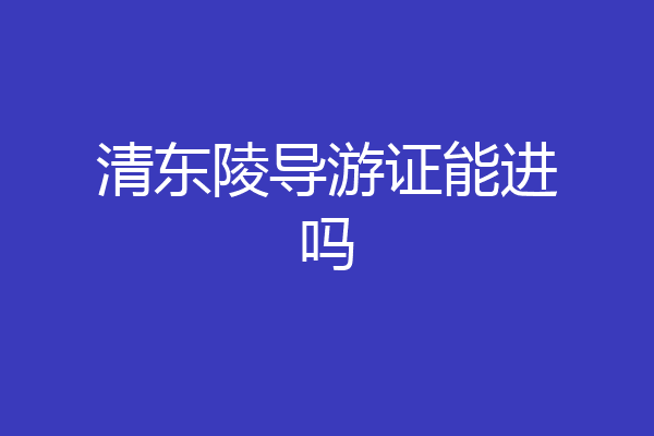清东陵导游证能进吗