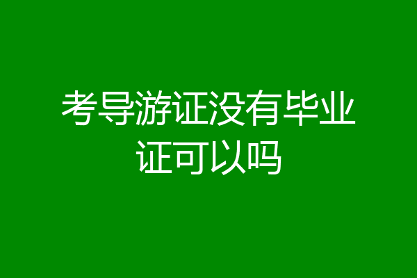 考导游证没有毕业证可以吗
