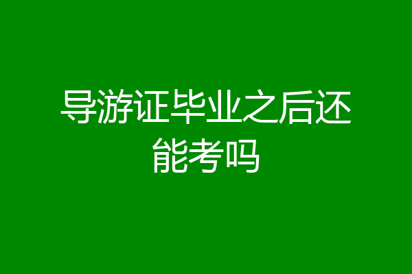 导游证毕业之后还能考吗