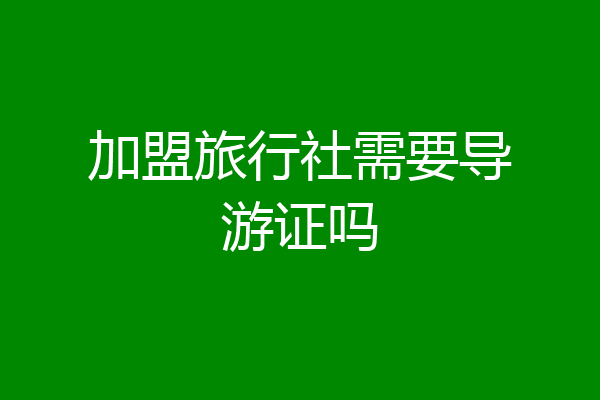 加盟旅行社需要导游证吗