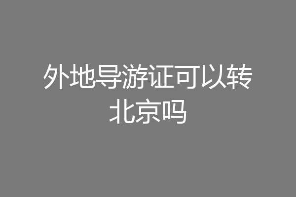 外地导游证可以转北京吗